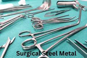 Surgical Steel Metal – Types, Tools, Properties and Benefits