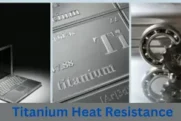 Titanium Heat Resistance | Define Types & Properties and Complete Guide