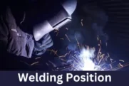 Welding Position | Types, Properties and Uses – Pros and Cons